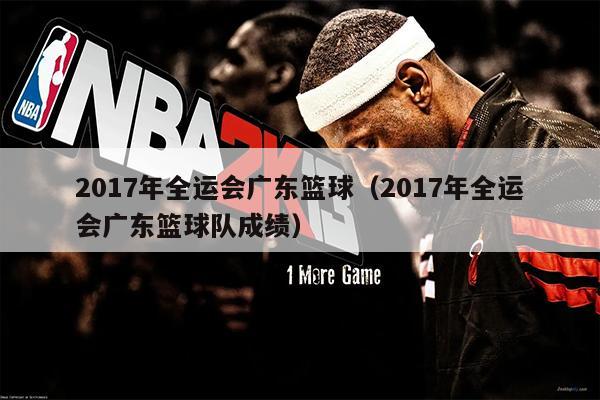 2017年全运会广东篮球（2017年全运会广东篮球队成绩）