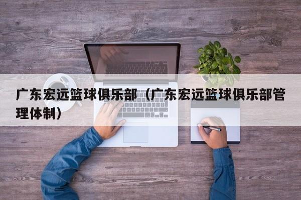 广东宏远篮球俱乐部（广东宏远篮球俱乐部管理体制）
