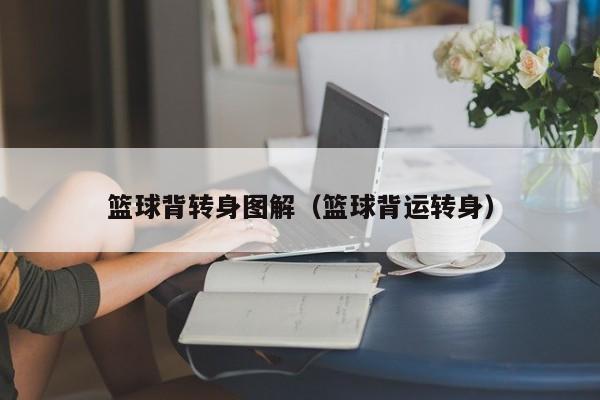 篮球背转身图解（篮球背运转身）