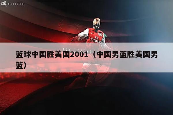 篮球中国胜美国2001（中国男篮胜美国男篮）