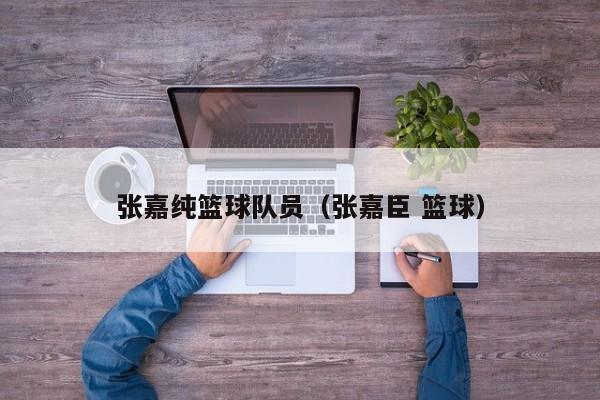 张嘉纯篮球队员（张嘉臣 篮球）