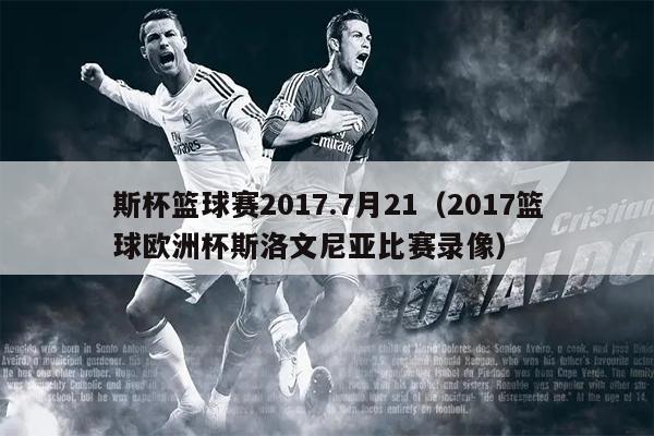 斯杯篮球赛2017.7月21（2017篮球欧洲杯斯洛文尼亚比赛录像）
