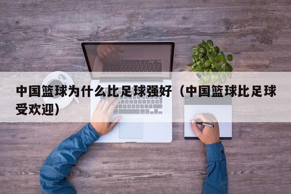 中国篮球为什么比足球强好（中国篮球比足球受欢迎）