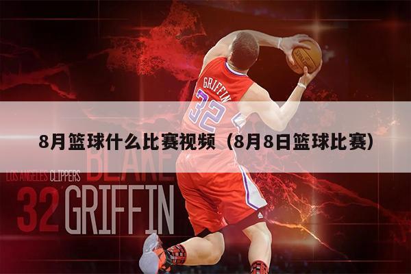 8月篮球什么比赛视频（8月8日篮球比赛）