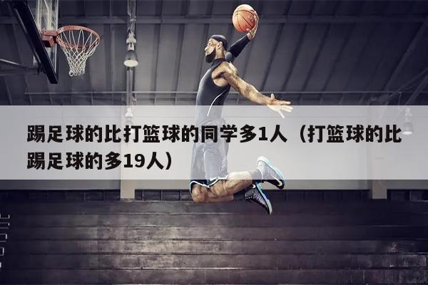 踢足球的比打篮球的同学多1人（打篮球的比踢足球的多19人）