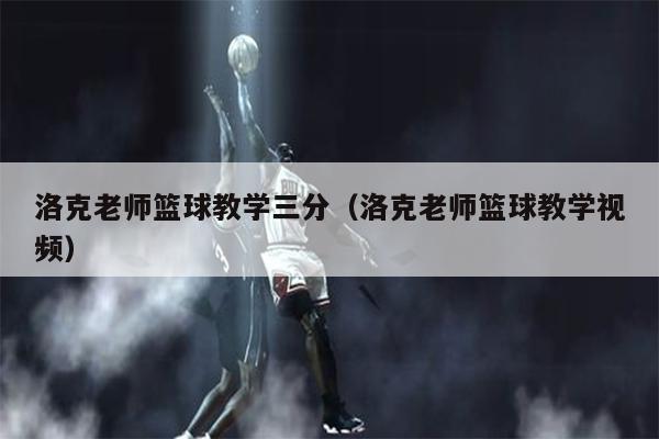 洛克老师篮球教学三分（洛克老师篮球教学视频）