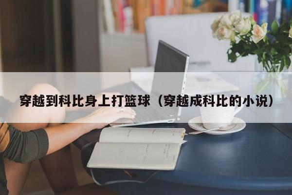 穿越到科比身上打篮球（穿越成科比的小说）