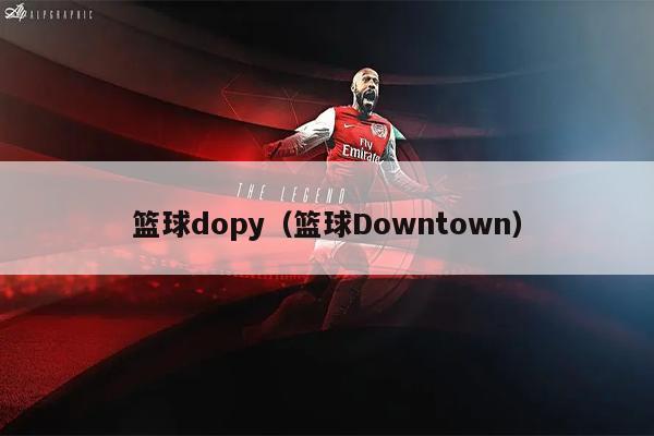 篮球dopy（篮球Downtown）