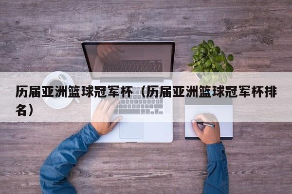 历届亚洲篮球冠军杯（历届亚洲篮球冠军杯排名）