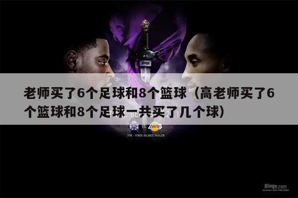 老师买了6个足球和8个篮球（高老师买了6个篮球和8个足球一共买了几个球）