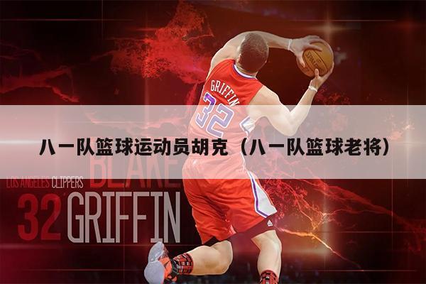 八一队篮球运动员胡克（八一队篮球老将）