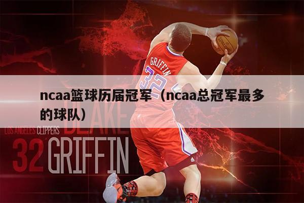ncaa篮球历届冠军（ncaa总冠军最多的球队）