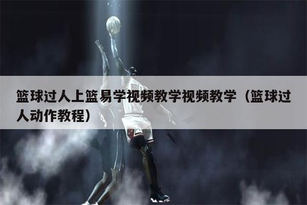 篮球过人上篮易学视频教学视频教学（篮球过人动作教程）
