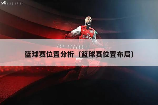 篮球赛位置分析（篮球赛位置布局）