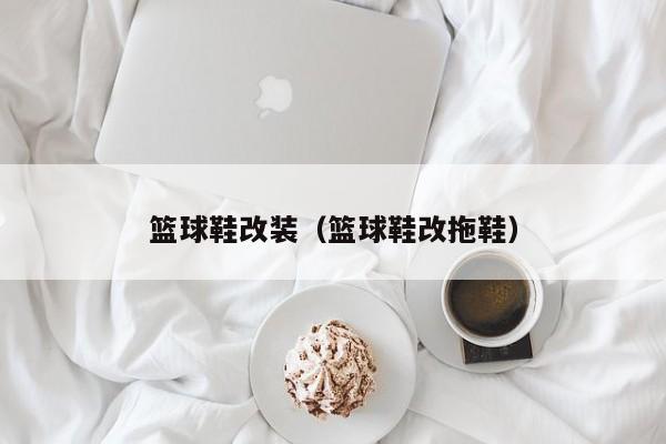篮球鞋改装（篮球鞋改拖鞋）