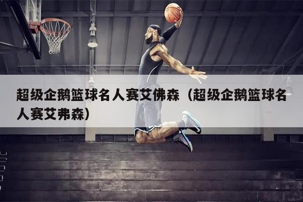 超级企鹅篮球名人赛艾佛森（超级企鹅篮球名人赛艾弗森）