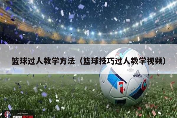 篮球过人教学方法（篮球技巧过人教学视频）