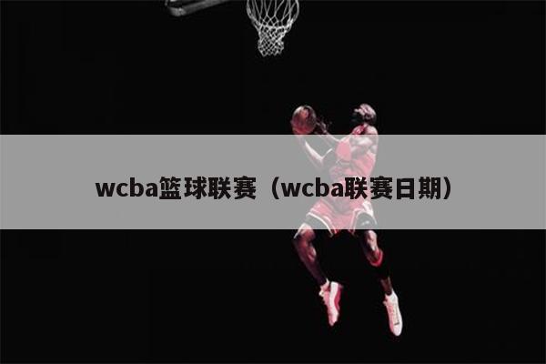 wcba篮球联赛（wcba联赛日期）