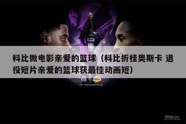科比微电影亲爱的篮球（科比折桂奥斯卡 退役短片亲爱的篮球获最佳动画短）