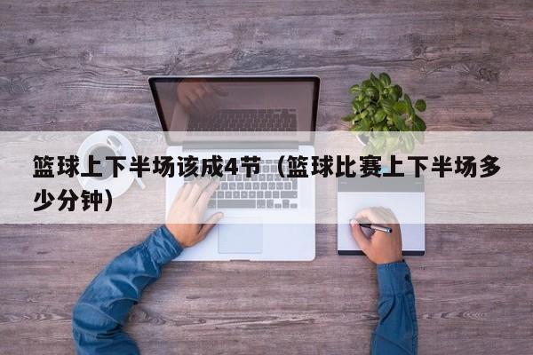 篮球上下半场该成4节（篮球比赛上下半场多少分钟）