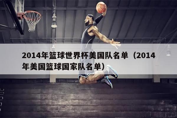 2014年篮球世界杯美国队名单（2014年美国篮球国家队名单）