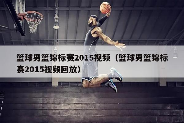 篮球男篮锦标赛2015视频（篮球男篮锦标赛2015视频回放）