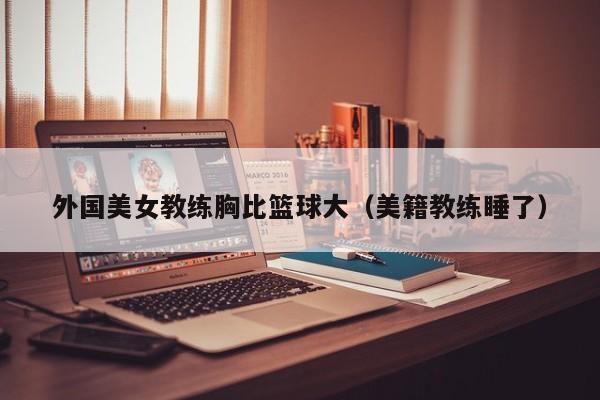 外国美女教练胸比篮球大（美籍教练睡了）