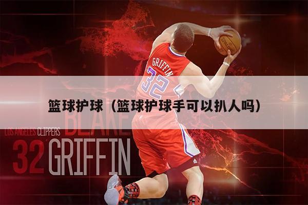 篮球护球（篮球护球手可以扒人吗）