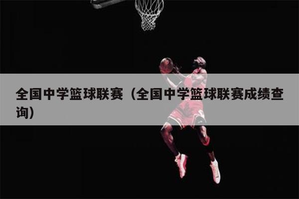 全国中学篮球联赛（全国中学篮球联赛成绩查询）