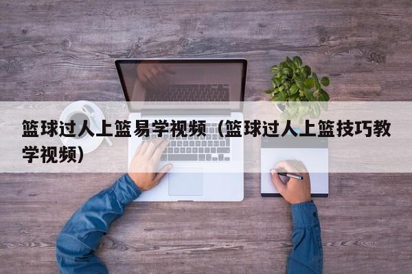 篮球过人上篮易学视频（篮球过人上篮技巧教学视频）