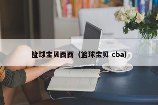 篮球宝贝西西（篮球宝贝 cba）