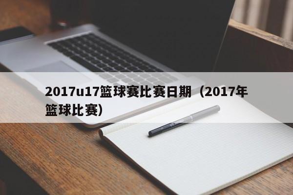 2017u17篮球赛比赛日期（2017年篮球比赛）
