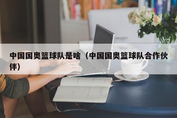 中国国奥篮球队是啥（中国国奥篮球队合作伙伴）