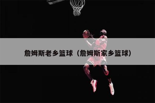 詹姆斯老乡篮球（詹姆斯家乡篮球）