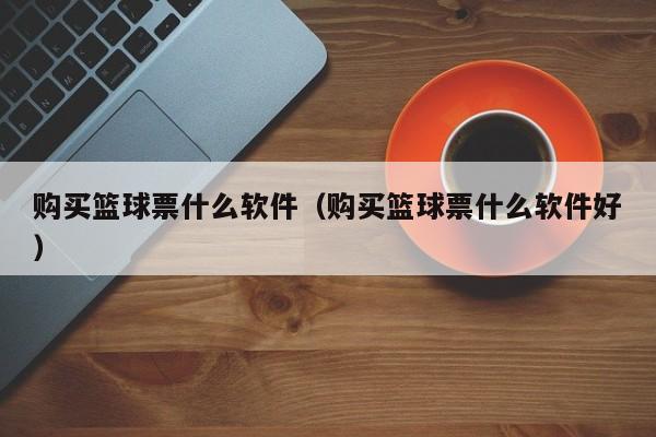 购买篮球票什么软件（购买篮球票什么软件好）