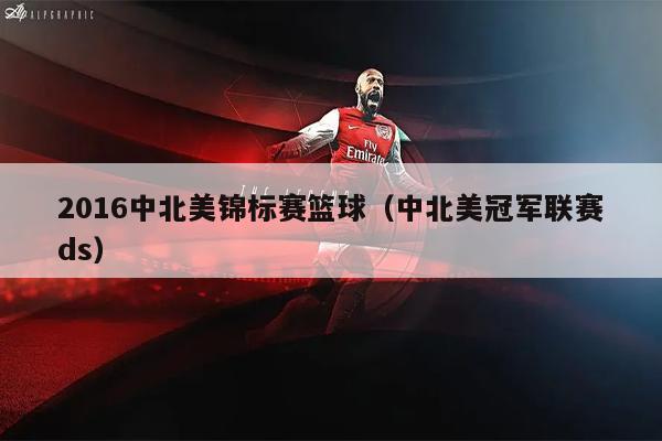 2016中北美锦标赛篮球（中北美冠军联赛ds）
