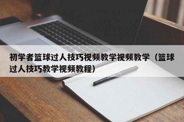 初学者篮球过人技巧视频教学视频教学（篮球过人技巧教学视频教程）