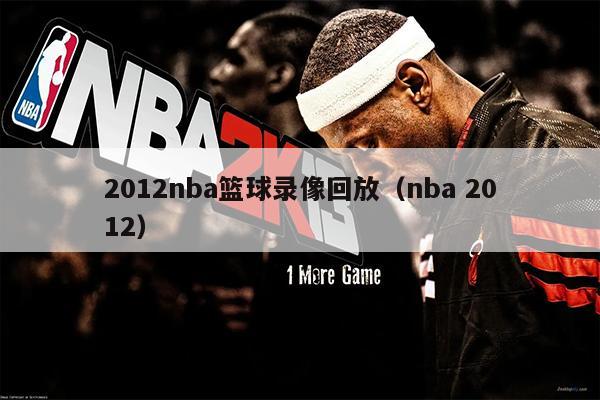 2012nba篮球录像回放（nba 2012）