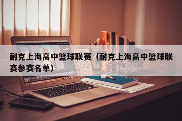 耐克上海高中篮球联赛（耐克上海高中篮球联赛参赛名单）