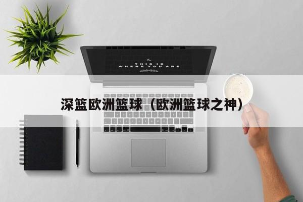 深篮欧洲篮球（欧洲篮球之神）
