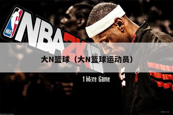 大N篮球（大N篮球运动员）