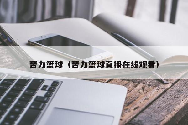 苦力篮球（苦力篮球直播在线观看）