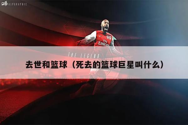 去世和篮球（死去的篮球巨星叫什么）
