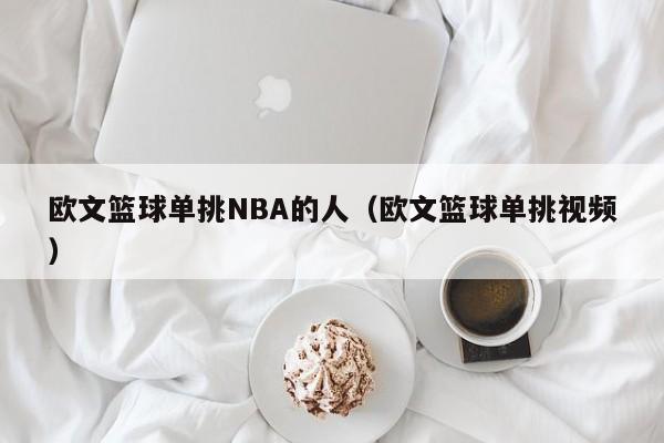 欧文篮球单挑NBA的人（欧文篮球单挑视频）