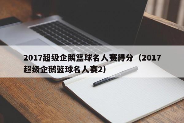 2017超级企鹅篮球名人赛得分（2017超级企鹅篮球名人赛2）