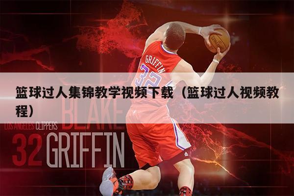篮球过人集锦教学视频下载（篮球过人视频教程）