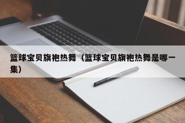 篮球宝贝旗袍热舞（篮球宝贝旗袍热舞是哪一集）