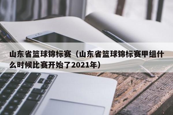 山东省篮球锦标赛（山东省篮球锦标赛甲组什么时候比赛开始了2021年）