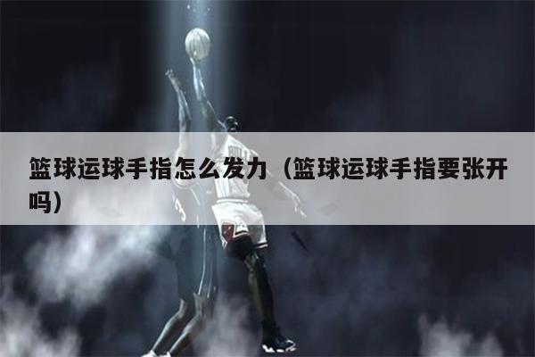 篮球运球手指怎么发力（篮球运球手指要张开吗）