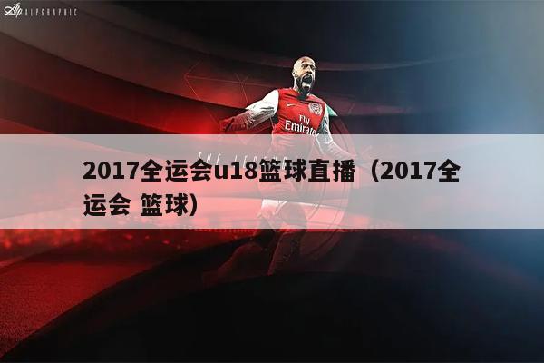 2017全运会u18篮球直播（2017全运会 篮球）